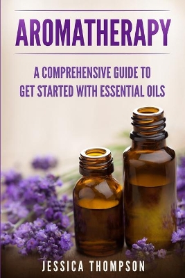 Aromatherapy: A Comprehensive Guide To Get Started With Essential Oils book