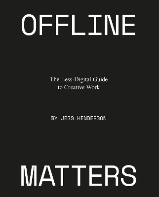 Offline Matters: The Less-Digital Guide to Creative Work book