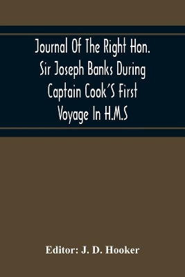 Journal Of The Right Hon. Sir Joseph Banks During Captain Cook'S First Voyage In H.M.S. Endeavour In 1768-71 To Terra Del Fuego, Otahite, New Zealand, Australia, The Dutch East Indies, Etc. book