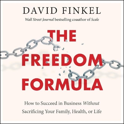 The Freedom Formula: How to Succeed in Business Without Sacrificing Your Family, Health, or Life by David Finkel