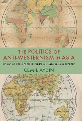 The Politics of Anti-Westernism in Asia: Visions of World Order in Pan-Islamic and Pan-Asian Thought book