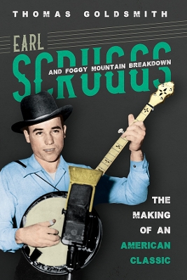 Earl Scruggs and Foggy Mountain Breakdown: The Making of an American Classic by Thomas Goldsmith