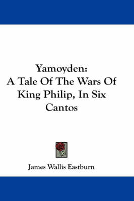 Yamoyden: A Tale Of The Wars Of King Philip, In Six Cantos by James Wallis Eastburn