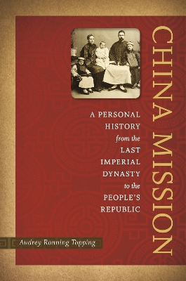 China Mission: A Personal History from the Last Imperial Dynasty to the People's Republic by Audrey Ronning Topping