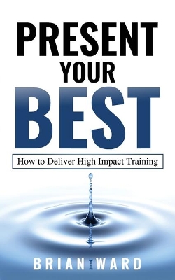 Present Your Best: How to Deliver High Impact Training book