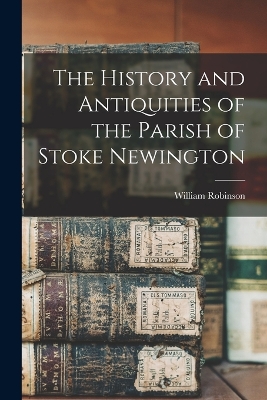 The History and Antiquities of the Parish of Stoke Newington by William Robinson