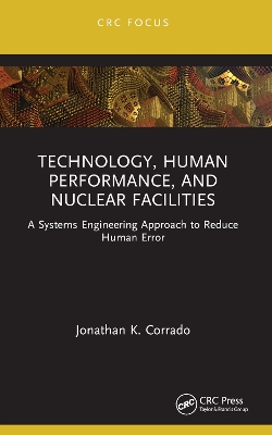 Technology, Human Performance, and Nuclear Facilities: A Systems Engineering Approach to Reduce Human Error by Jonathan K. Corrado