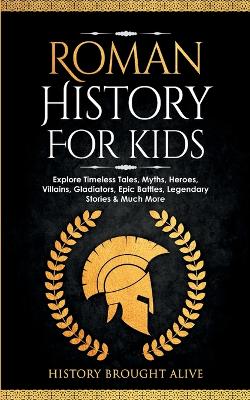 Roman History for Kids: Explore Timeless Tales, Myths, Heroes, Villains, Gladiators, Epic Battles, Legendary Stories & Much More book