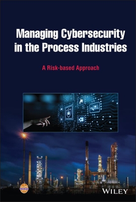 Managing Cybersecurity in the Process Industries: A Risk-based Approach book