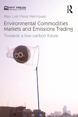 Environmental Commodities Markets and Emissions Trading: Towards a Low-Carbon Future by Blas Luis Pérez Henríquez