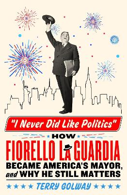 I Never Did Like Politics: How Fiorello La Guardia Became America's Mayor, and Why He Still Matters book