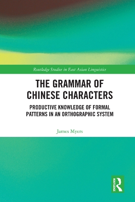 The Grammar of Chinese Characters: Productive Knowledge of Formal Patterns in an Orthographic System by James Myers
