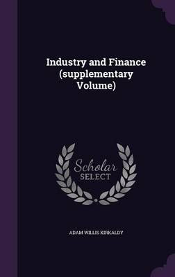 Industry and Finance (supplementary Volume) by Adam Willis Kirkaldy