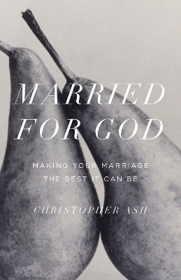 Married for God: Making Your Marriage the Best It Can Be by Christopher Ash