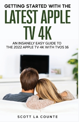 The Insanely Easy Guide to the 2021 Apple TV 4K: Getting Started With the Latest Generation of Apple TV and TVOS 14.5 book