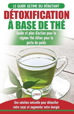 Détoxification à Base de Thé: Guide du débutant des antioxydants verts naturelle pour détoxifier votre corps - Augmenter votre énergie et perder du ... Tea Detox Diet French Book) (French Edition) book