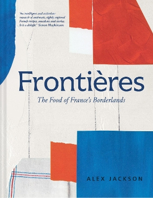 Frontières: A chef’s celebration of French cooking; this new cookbook is packed with simple hearty recipes and stories from France’s borderlands – Alsace, the Riviera, the Alps, the Southwest and North Africa book