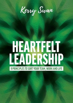 Heartfelt Leadership: Nine Principles to Sort Your Team, Work and Life by Kerry Swan