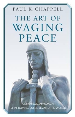 The Art of Waging Peace by Paul K. Chappell