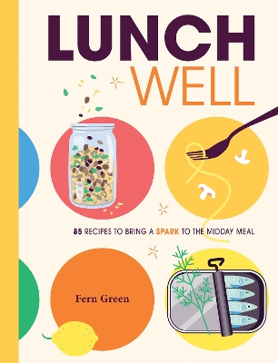 Lunch Well: 85 Recipes to Bring a Little Spark To the Midday Meal book