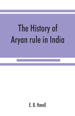 The history of Aryan rule in India, from the earliest times to the death of Akbar book