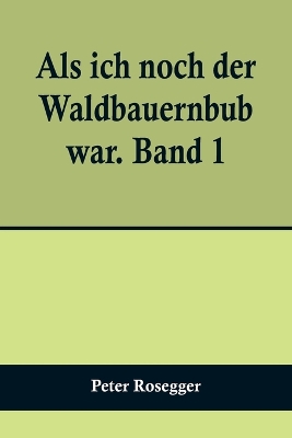 Als ich noch der Waldbauernbub war. Band 1; Für die Jugend ausgewählt aus den Schriften Roseggers vom Hamburger Jugendschriftenausschuß. book