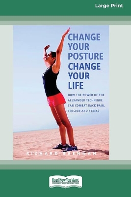 Change Your Posture Change Your Life (16pt Large Print Edition) by Richard Brennan