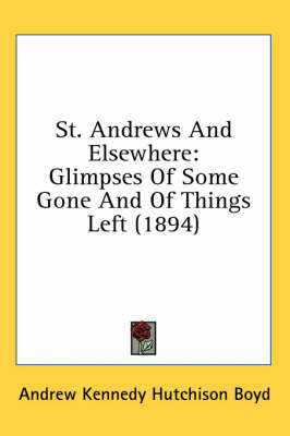 St. Andrews And Elsewhere: Glimpses Of Some Gone And Of Things Left (1894) by Andrew Kennedy Hutchinson Boyd