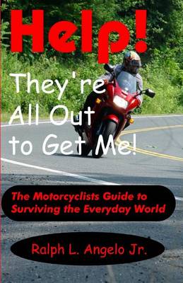 Help! They're All Out To Get Me!: The Motorcyclists Guide to Surviving the Everyday World. by Ralph L Angelo, Jr