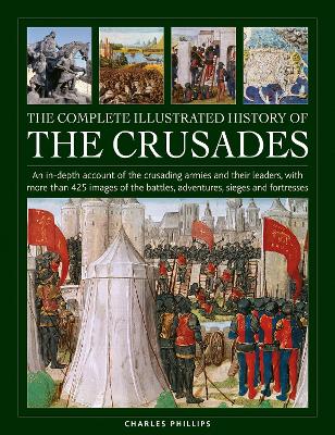 Crusades, The Complete Illustrated History of: An in-depth account of the crusading armies and their leaders, with more than 425 images of the battles, adventures, sieges and fortresses book