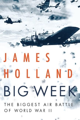 Big Week: The Biggest Air Battle of World War II by James Holland