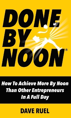 Done By Noon: How To Achieve More By Noon Than Other Entrepreneurs In A Full Day book