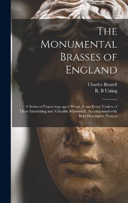 The Monumental Brasses of England: a Series of Engravings Upon Wood, From Every Variety of These Interesting and Valuable Memorials, Accompanied With Brief Descriptive Notices by Charles 1812-1877 Boutell