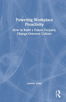 Powering Workplace Proactivity: How to Build a Future-Focused, Change-Oriented Culture book