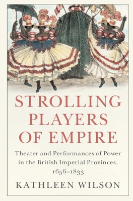 Strolling Players of Empire: Theater and Performances of Power in the British Imperial Provinces, 1656–1833 book