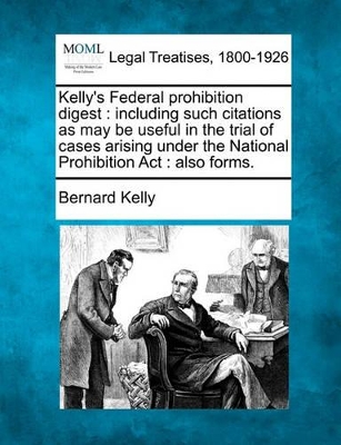 Kelly's Federal Prohibition Digest: Including Such Citations as May Be Useful in the Trial of Cases Arising Under the National Prohibition ACT: Also Forms. book