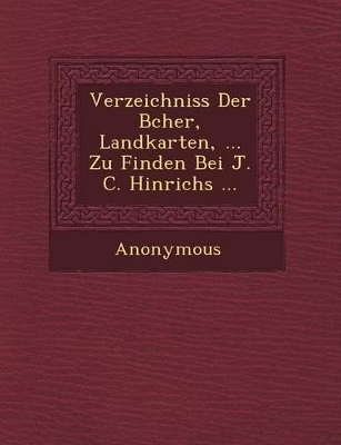 Verzeichniss Der B Cher, Landkarten, ... Zu Finden Bei J. C. Hinrichs ... by Anonymous