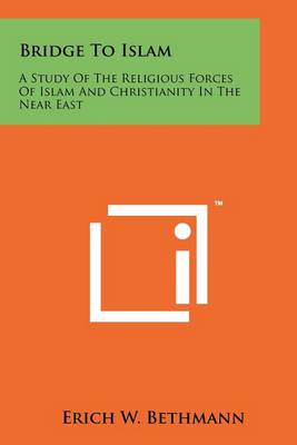 Bridge To Islam: A Study Of The Religious Forces Of Islam And Christianity In The Near East by Erich W. Bethmann