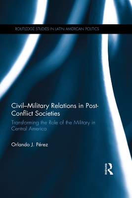 Civil-Military Relations in Post-Conflict Societies: Transforming the Role of the Military in Central America book