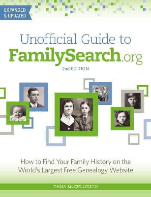 Unofficial Guide to FamilySearch.org: How to Find Your Family History on the World's Largest Free Genealogy Website by Dana McCullough