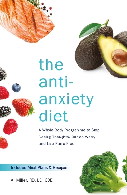 The The Anti-Anxiety Diet: A Whole Body Programme to Stop Racing Thoughts, Banish Worry and Live Panic-Free by Ali Miller