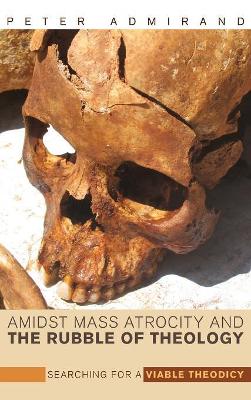 Amidst Mass Atrocity and the Rubble of Theology by Peter Admirand