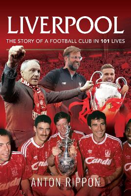 Liverpool: The Story of a Football Club in 101 Lives by Anton Rippon