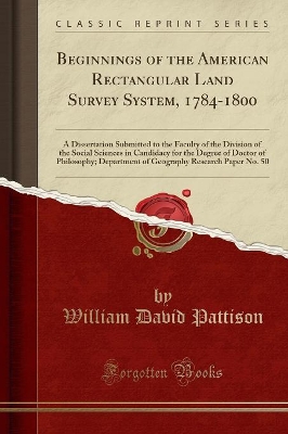 Beginnings of the American Rectangular Land Survey System, 1784-1800: A Dissertation Submitted to the Faculty of the Division of the Social Sciences in Candidacy for the Degree of Doctor of Philosophy; Department of Geography Research Paper No. 50 book