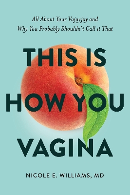 This is How You Vagina: All About Your Vajayjay and Why You Probably Shouldn't Call it That by Nicole E Williams, MD