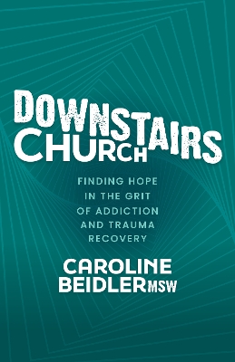 Downstairs Church: Finding Hope in the Grit of Addiction and Trauma Recovery book