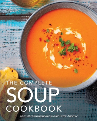 The Complete Soup Cookbook: Over 300 Satisfying Soups, Broths, Stews, and More for Every Appetite (Hearty Soups And Stews for Every Season) book