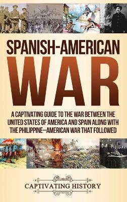 Spanish-American War: A Captivating Guide to the War Between the United States of America and Spain along with The Philippine-American War that Followed book