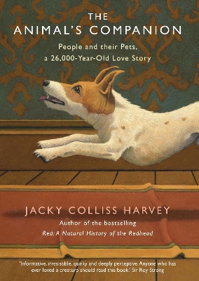 The Animal's Companion: People and their Pets, a 26,000-Year Love Story by Jacky Colliss Harvey