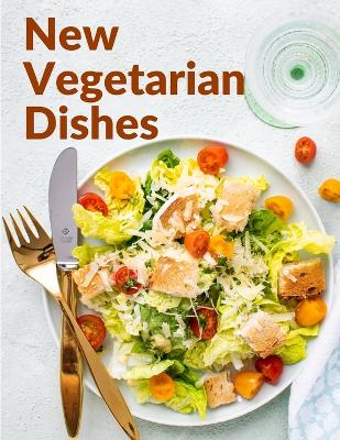 New Vegetarian Dishes: Vegetarian Based Recipes With Step by Step Instructions book